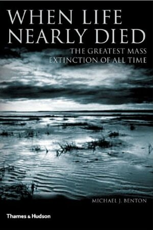 When Life Nearly Died: The Greatest Mass Extinction of All Time by Michael J. Benton