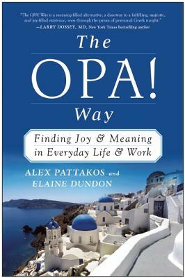The OPA! Way: Finding Joy & Meaning in Everyday Life & Work by Elaine Dundon, Alex Pattakos