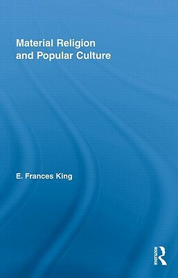 Material Religion and Popular Culture by E. Frances King