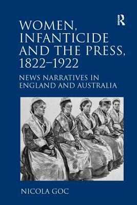 Women, Infanticide and the Press, 1822-1922: News Narratives in England and Australia by Nicola Goc