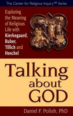 Talking about God: Exploring the Meaning of Religious Life with Kierkegaard, Buber, Tillich and Heschel by Daniel F. Polish