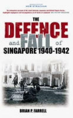 The Defence and Fall of Singapore 1940-1942 by Brian P. Farrell
