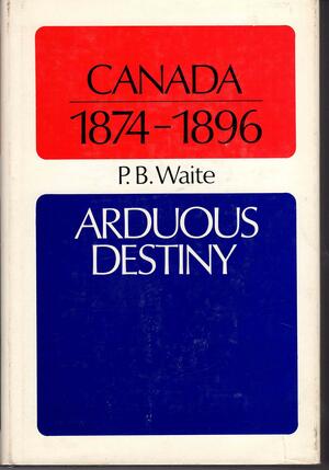 Canada, 1874-1896: Arduous Destiny by P.B. Waite