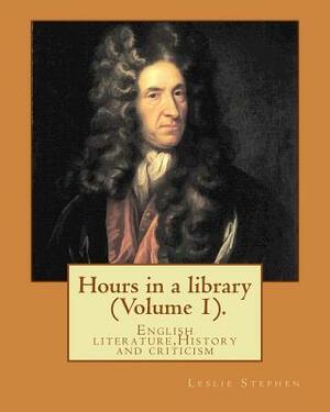 Hours in a library. By: Leslie Stephen (Volume 1).: English literature, History and criticism by Leslie Stephen
