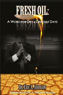 Fresh Oil: A Word for Dry and Difficult Days by Eric a. Johnson