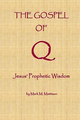 The Gospel of Q: Jesus' Prophetic Wisdom by Mark M. Mattison