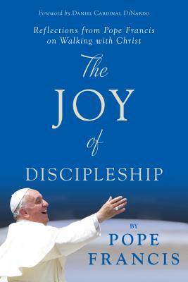 The Joy of Discipleship: Reflections from Pope Francis on Walking with Christ by Pope Francis