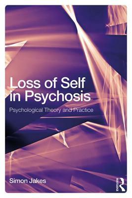 Loss of Self in Psychosis: Psychological Theory and Practice by Simon Jakes