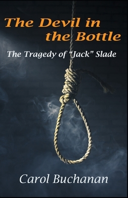 The Devil in the Bottle: The Tragedy of "Jack" Slade by Carol Buchanan