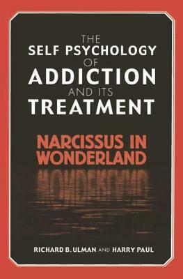 The Self Psychology of Addiction and its Treatment: Narcissus in Wonderland by Harry Paul, Richard B. Ulman