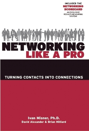 Networking Like a Pro: Turning Contacts Into Connections by Brian Hilliard, Ivan R. Misner, David Alexander