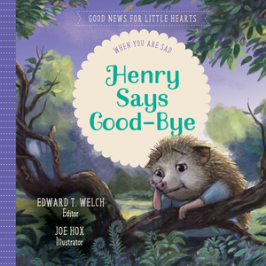 Henry Says Good-Bye: When You Are Sad by Edward T. Welch