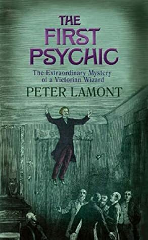 The First Psychic: The Peculiar Mystery Of A Victorian Wizard by Peter Lamont