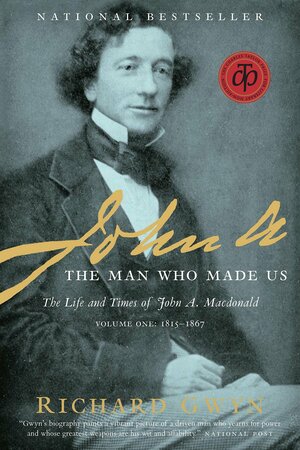 John A: The Man Who Made Us by Richard Gwyn
