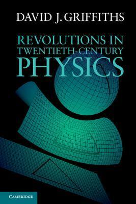 Revolutions in Twentieth-Century Physics by David J. Griffiths