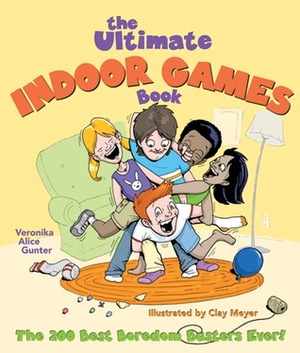 The Ultimate Indoor Games Book: The 200 Best Boredom Busters Ever! by Veronika Gunter, Clay Meyer