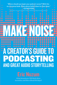 Make Noise: A Creator's Guide to Podcasting and Great Audio Storytelling by Eric Nuzum