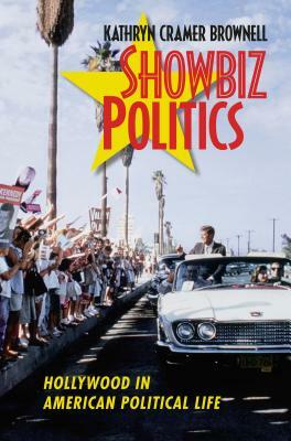 Showbiz Politics: Hollywood in American Political Life by Kathryn Cramer Brownell
