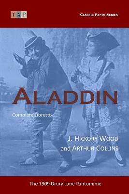 Aladdin: The 1909 Drury Lane Pantomime: Complete Libretto by Arthur Collins, J. Hickory Wood