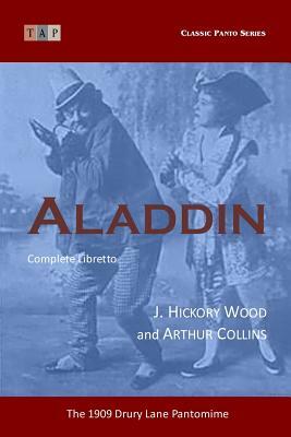 Aladdin: The 1909 Drury Lane Pantomime: Complete Libretto by J. Hickory Wood, Arthur Collins