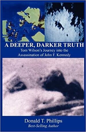 A Deeper, Darker Truth: Tom Wilson's Journey into the Assassination of John F. Kennedy by Donald T. Phillips