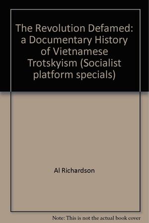 The Revolution Defamed: A Documentary History of Vietnamese Trotskyism by Al Richardson