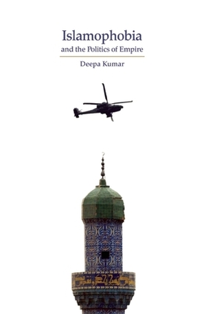 Islamophobia and the Politics of Empire by Deepa Kumar