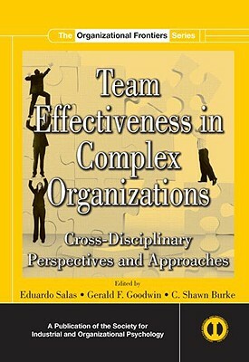 Team Effectiveness in Complex Organizations: Cross-Disciplinary Perspectives and Approaches by C. Shawn Burke, Gerald F. Goodwin, Eduardo Salas