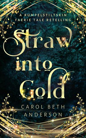 Straw into Gold: A Rumpelstiltskin Faerie Tale Retelling by Carol Beth Anderson