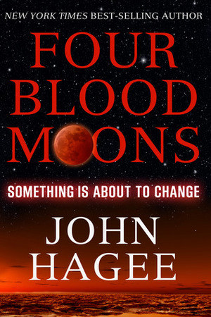 Four Blood Moons: Something Is about to Change by John Hagee