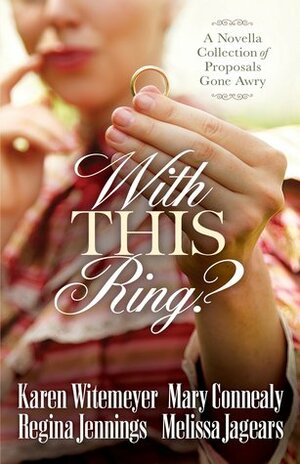 With This Ring?: A Novella Collection of Proposals Gone Awry by Mary Connealy, Melissa Jagears, Karen Witemeyer, Regina Jennings