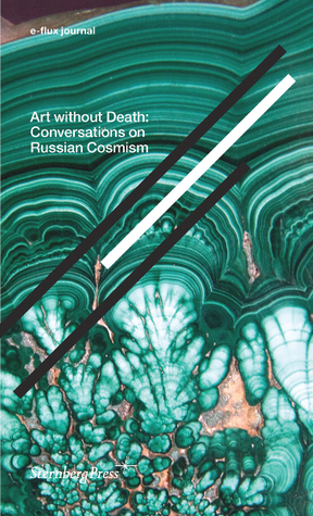 Art without Death: Conversations on Russian Cosmism by Arseny Zhilyaev, Anton Vidokle