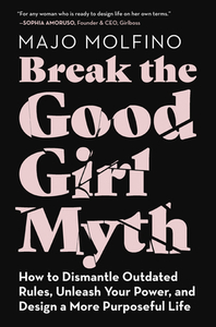 Break the Good Girl Myth: How to Dismantle Outdated Rules, Unleash Your Power, and Design a More Purposeful Life by Majo Molfino