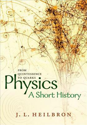 Physics: A Short History from Quintessence to Quarks by J. L. Heilbron