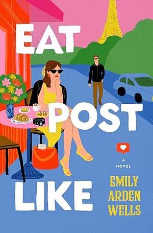 Eat Post Like: A Novel by Emily Arden Wells, Emily Arden Wells