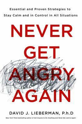 Never Get Angry Again: Essential and Proven Strategies to Stay Calm and in Control in All Situations by 