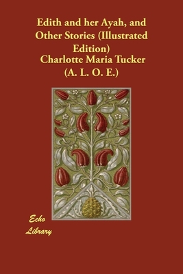 Edith and her Ayah, and Other Stories (Illustrated Edition) by Charlotte Maria Tucker (a L. O. E. ).