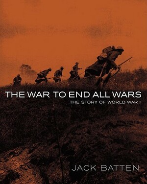 The War to End All Wars: The Story of World War I by Jack Batten