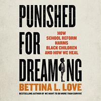 Punished for Dreaming: How School Reform Harms Black Children and How We Heal by Bettina L. Love