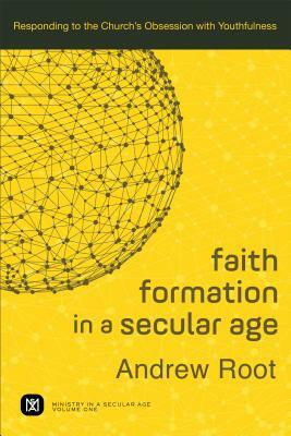 Faith Formation in a Secular Age: Responding to the Church's Obsession with Youthfulness by Andrew Root