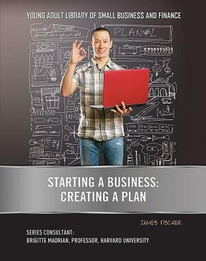 Starting a Business: Creating a Plan by James Fischer