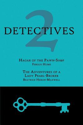 2 Detectives: Hagar of the Pawn-Shop / The Adventures of a Lady Pearl-Broker by Fergus Hume, Beatrice Heron-Maxwell