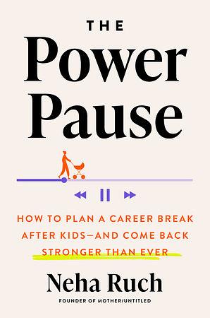 The Power Pause: How to Plan a Career Break After Kids--and Come Back Stronger Than Ever by Neha Ruch