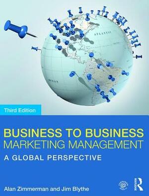 Business to Business Marketing Management: A Global Perspective by Alan Zimmerman, Jim Blythe