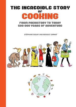 The Incredible Story of Cooking: From Prehistory to Today, 500000 Years of Adventure by BENOIST. SIMMAT