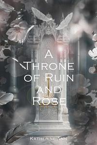 A Throne of Ruin and Rose by Katherine Ann, Katherine Ann