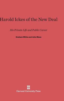 Harold Ickes of the New Deal by Graham White, John Maze
