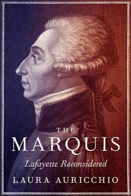 The Marquis: Lafayette Reconsidered by Laura Auricchio