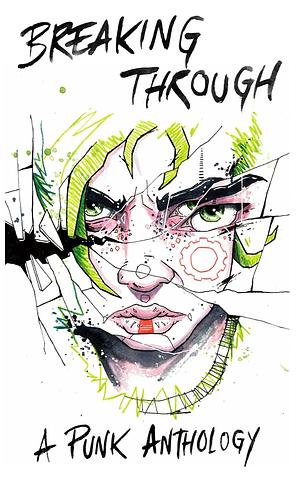 Breaking Through: A Punk Anthology by Cheyenne L. Campbell, Fahim Sheikh, Edmund Schluessel, Sara Norja, Jessica Gunn, C.L. Hellisen, Xan van Rooyen
