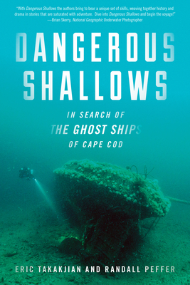 Dangerous Shallows: In Search of the Ghost Ships of Cape Cod by Randall Peffer, Eric Takakjian